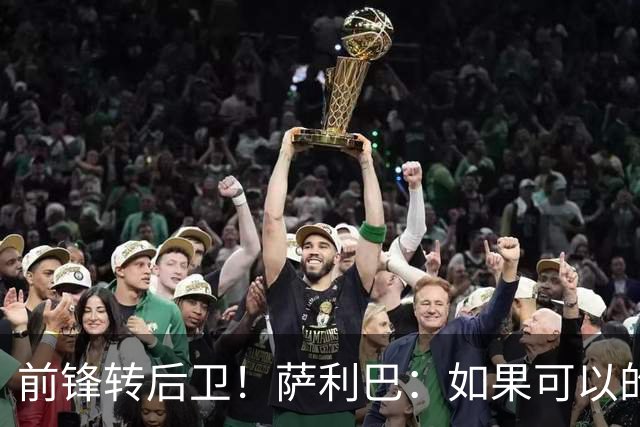 前锋转后卫！萨利巴：如果可以的话我会成为9号，每个赛季进30球