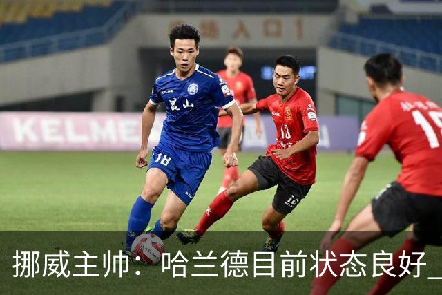 挪威主帅：哈兰德目前状态良好 他是世界上最好的射手