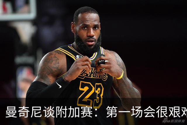 曼奇尼谈附加赛：第一场会很艰难 下一轮反而好踢