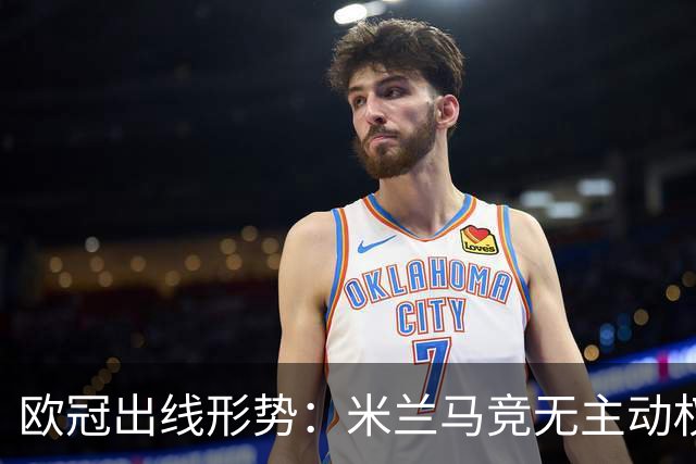 欧冠出线形势：米兰马竞无主动权 巴萨岌岌可危