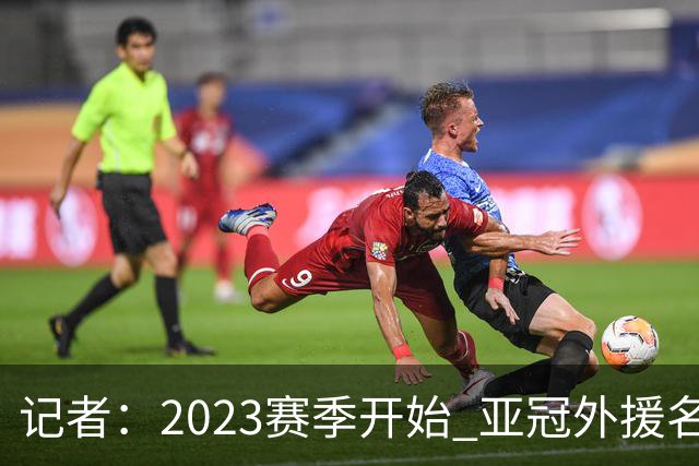 记者：2023赛季开始 亚冠外援名额或增加为5+1