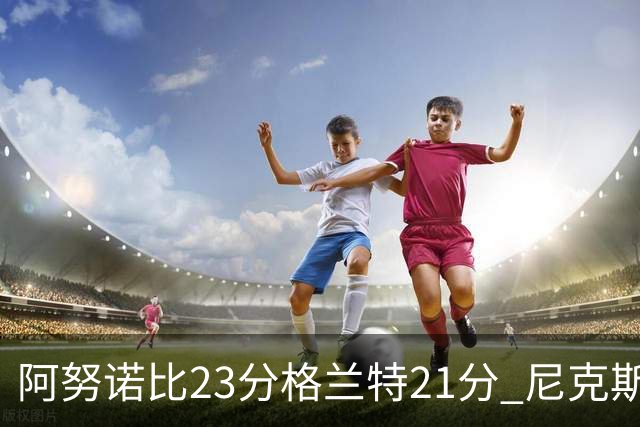 阿努诺比23分格兰特21分 尼克斯取得5连胜