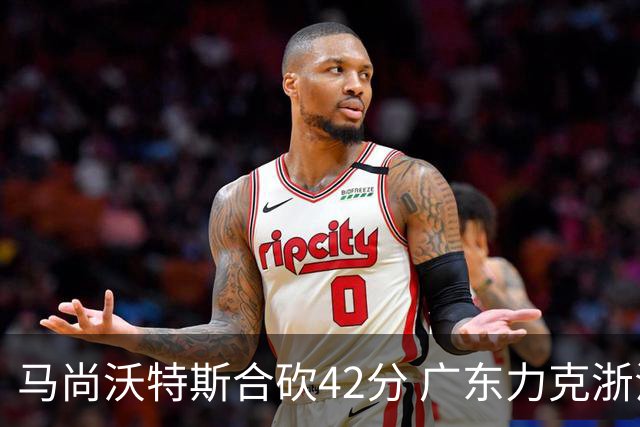 马尚沃特斯合砍42分 广东力克浙江开季两连胜
